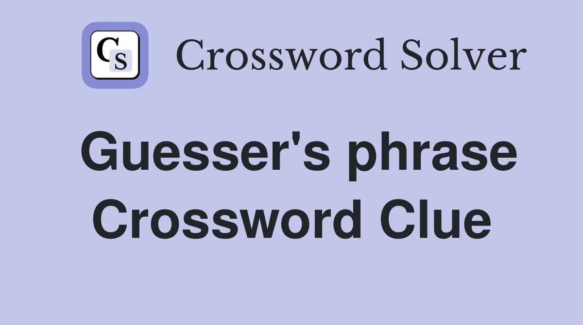 Guesser's phrase Crossword Clue Answers Crossword Solver